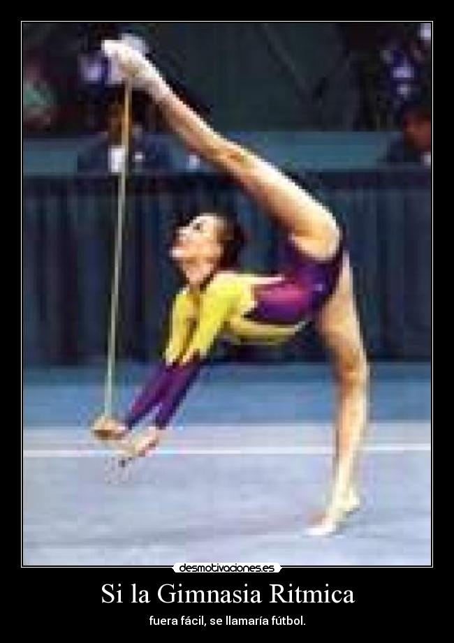 Si la Gimnasia Ritmica - fuera fácil, se llamaría fútbol.