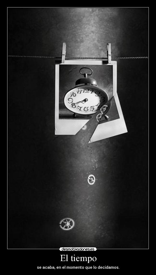 El tiempo - se acaba, en el momento que lo decidamos.