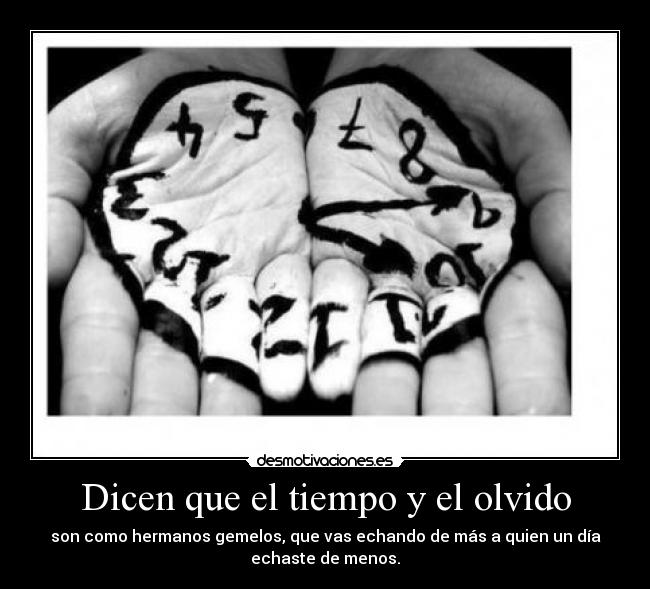 Dicen que el tiempo y el olvido - son como hermanos gemelos, que vas echando de más a quien un día
echaste de menos.