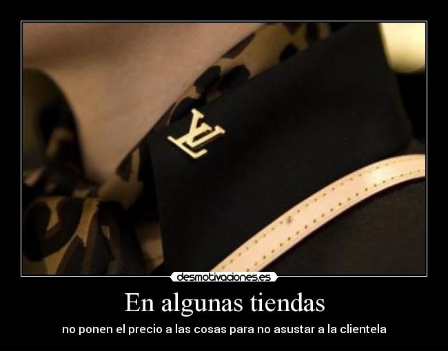 En algunas tiendas - no ponen el precio a las cosas para no asustar a la clientela