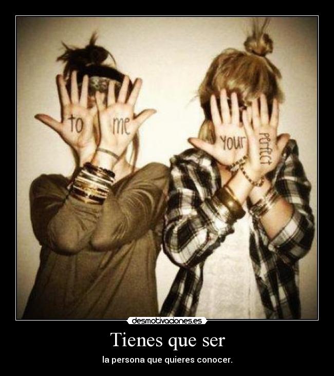 Tienes que ser - la persona que quieres conocer.