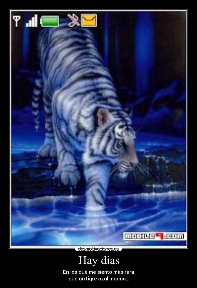 Hay dias - En los que me siento mas rara
que un tigre azul marino...