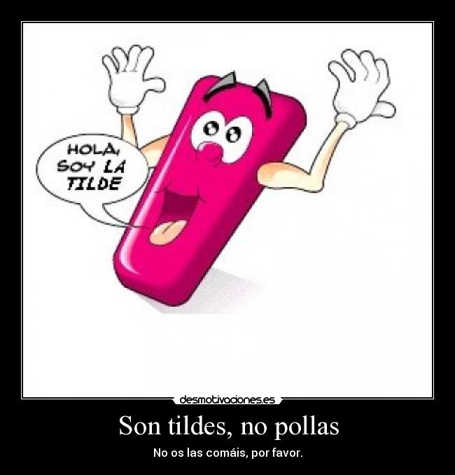 Son tildes, no pollas - No os las comáis, por favor.