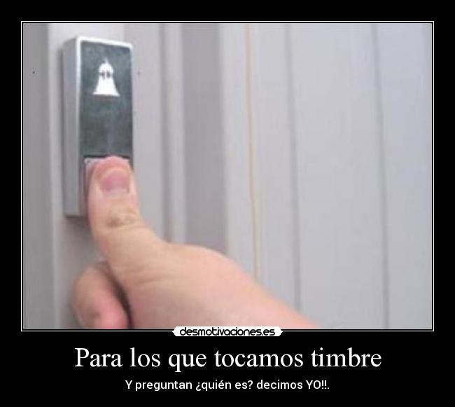 Para los que tocamos timbre - Y preguntan ¿quién es? decimos YO!!.