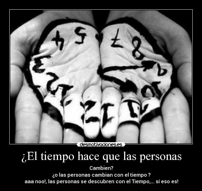 ¿El tiempo hace que las personas - Cambien?
¿o las personas cambian con el tiempo ?
aaa noo!, las personas se descubren con el Tiempo,... sí eso es!