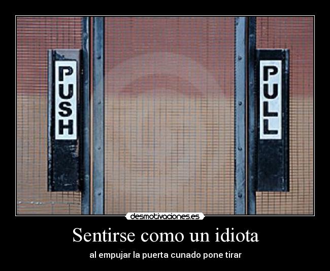 Sentirse como un idiota - al empujar la puerta cunado pone tirar
