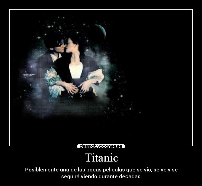 Titanic - Posiblemente una de las pocas películas que se vio, se ve y se
seguirá viendo durante décadas.