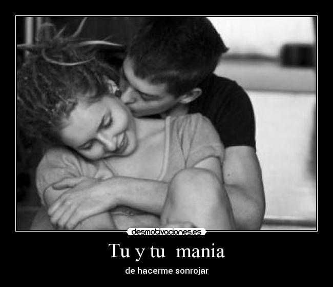 Tu y tu mania - de hacerme sonrojar