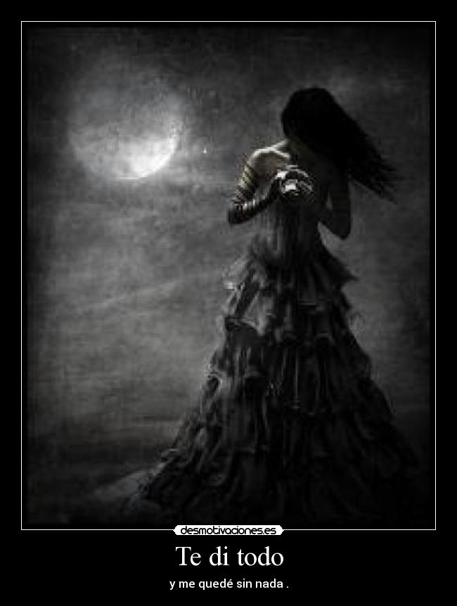 Te di todo - y me quedé sin nada .