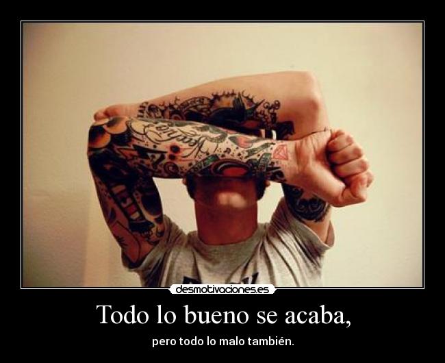 Todo lo bueno se acaba, - pero todo lo malo también.