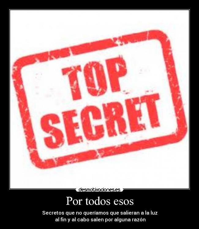 Por todos esos - Secretos que no queríamos que salieran a la luz
 al fin y al cabo salen por alguna razón