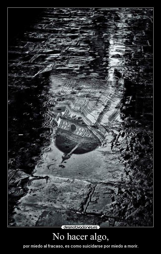 No hacer algo, - por miedo al fracaso, es como suicidarse por miedo a morir.