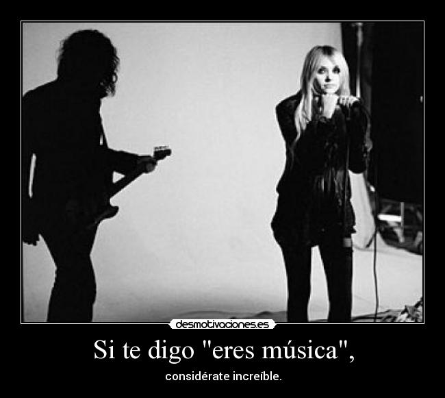 Si te digo eres música, - considérate increíble.