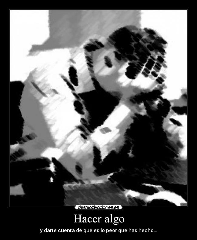 Hacer algo - y darte cuenta de que es lo peor que has hecho...