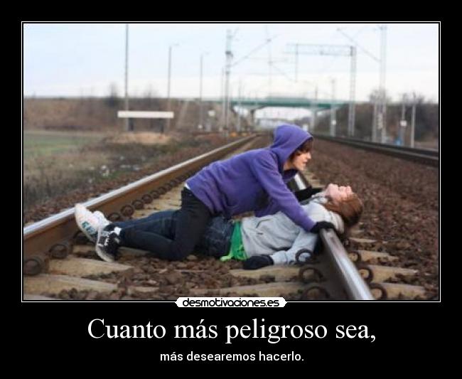 Cuanto más peligroso sea, - 