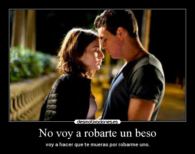 No voy a robarte un beso - voy a hacer que te mueras por robarme uno.