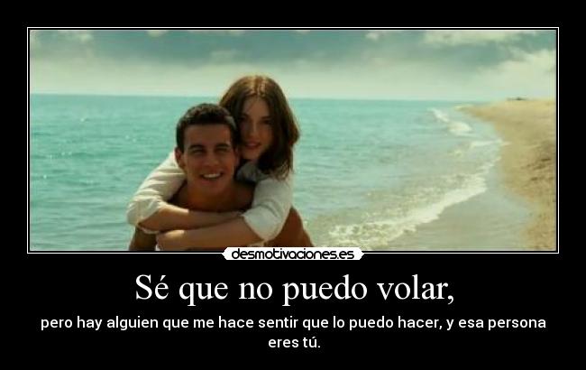 Sé que no puedo volar, - pero hay alguien que me hace sentir que lo puedo hacer, y esa persona eres tú.