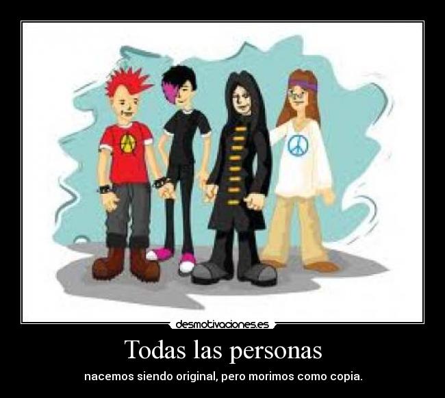 Todas las personas - nacemos siendo original, pero morimos como copia.