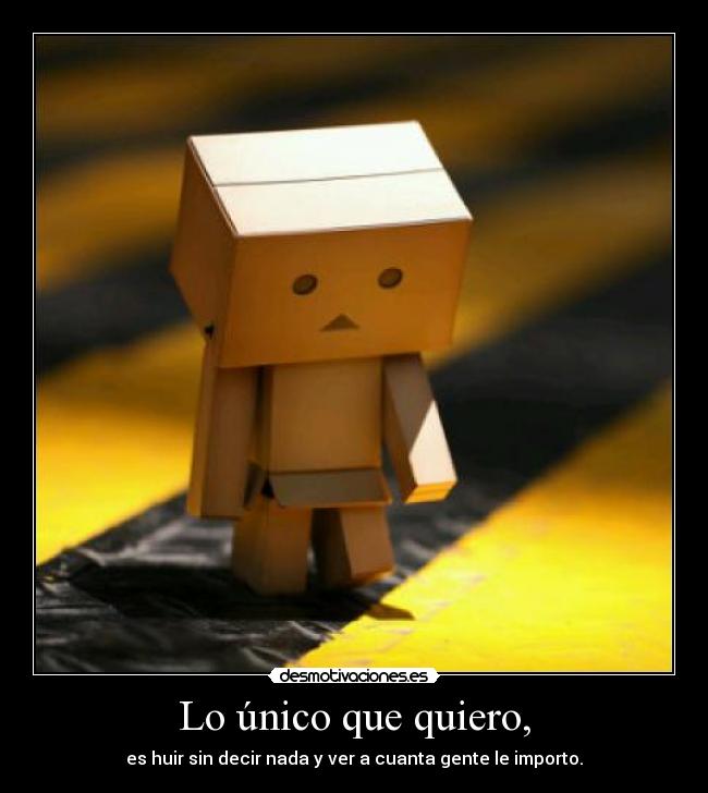 Lo único que quiero, - es huir sin decir nada y ver a cuanta gente le importo.