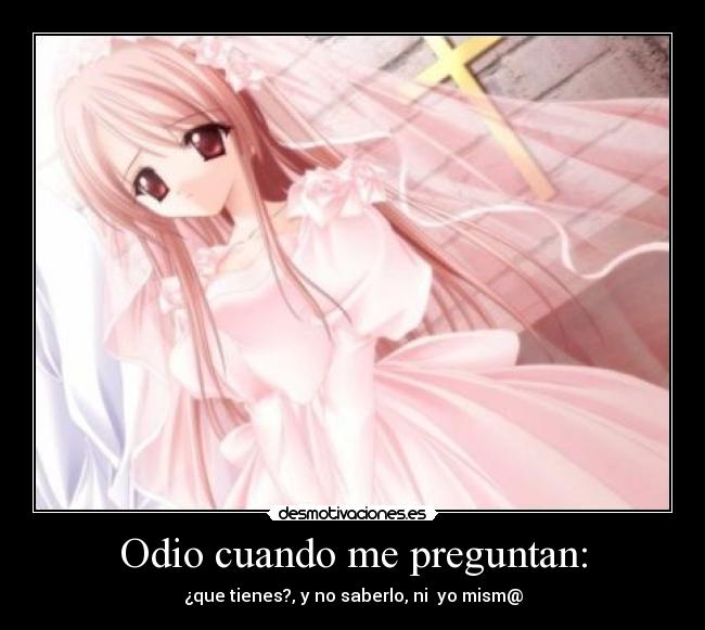 Odio cuando me preguntan: - ¿que tienes?, y no saberlo, ni yo mism@