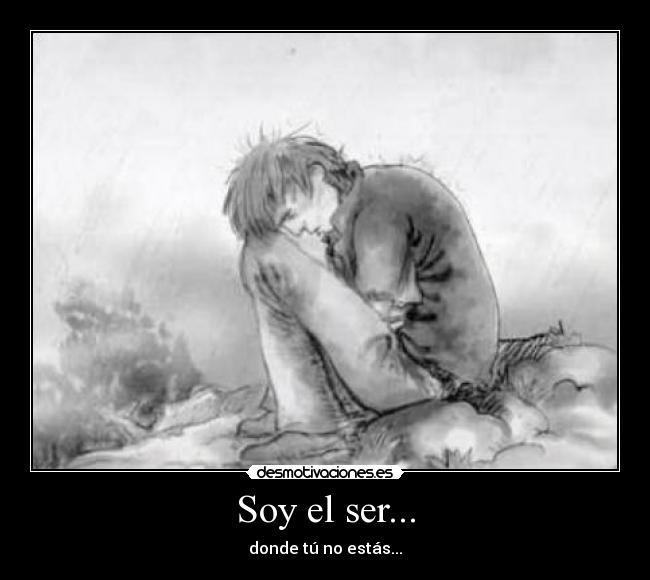 Soy el ser... - donde tú no estás...