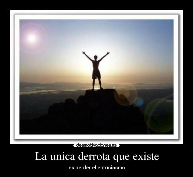 La unica derrota que existe - es perder el entuciasmo