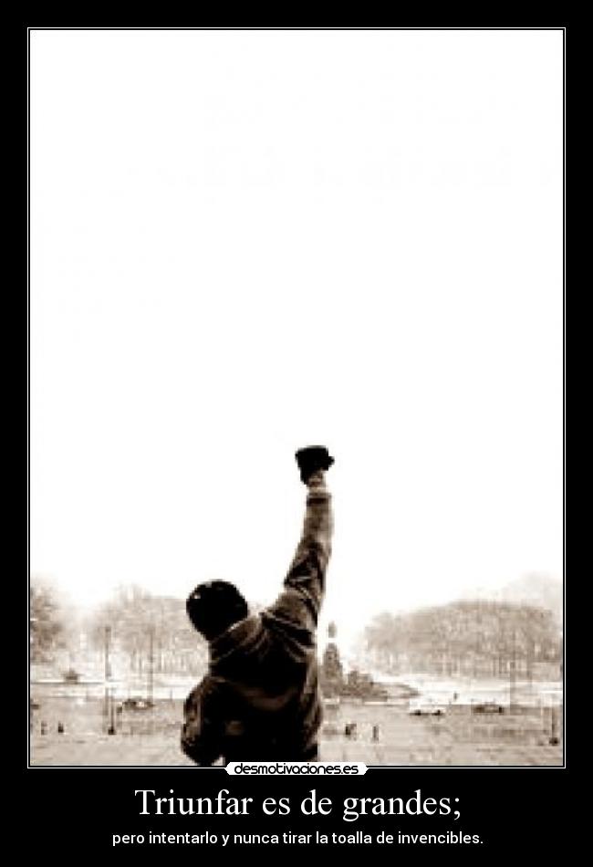 Triunfar es de grandes; - pero intentarlo y nunca tirar la toalla de invencibles.