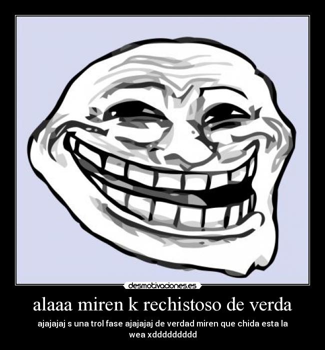 alaaa miren k rechistoso de verda - ajajajaj s una trol fase ajajajaj de verdad miren que chida esta la wea xddddddddd