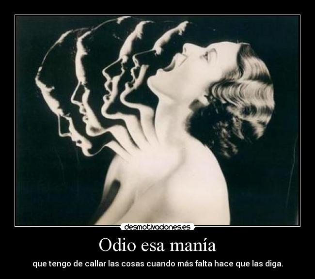 Odio esa manía - que tengo de callar las cosas cuando más falta hace que las diga.