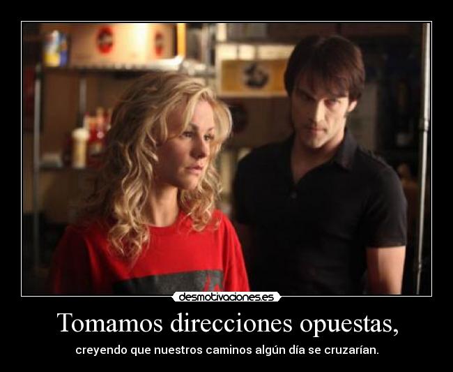 Tomamos direcciones opuestas, - creyendo que nuestros caminos algún día se cruzarían.