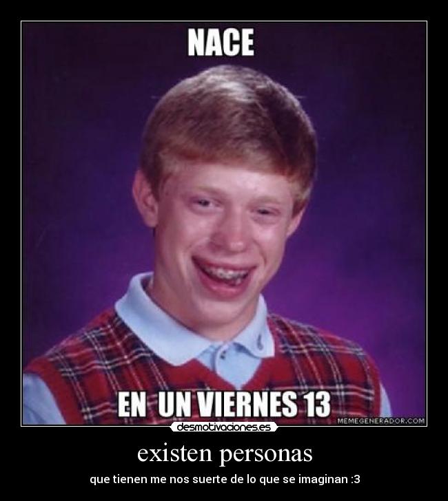 existen personas - que tienen me nos suerte de lo que se imaginan :3