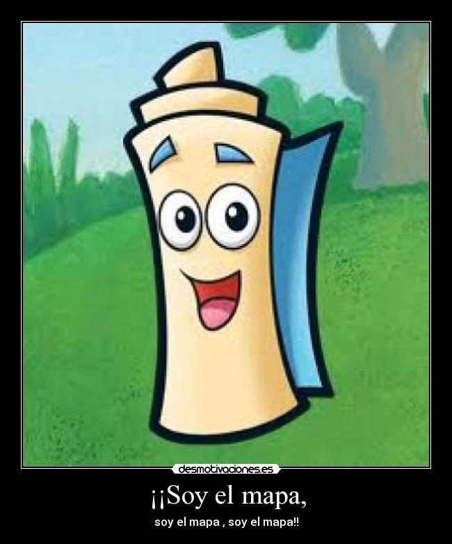 ¡¡Soy el mapa, - soy el mapa , soy el mapa!!