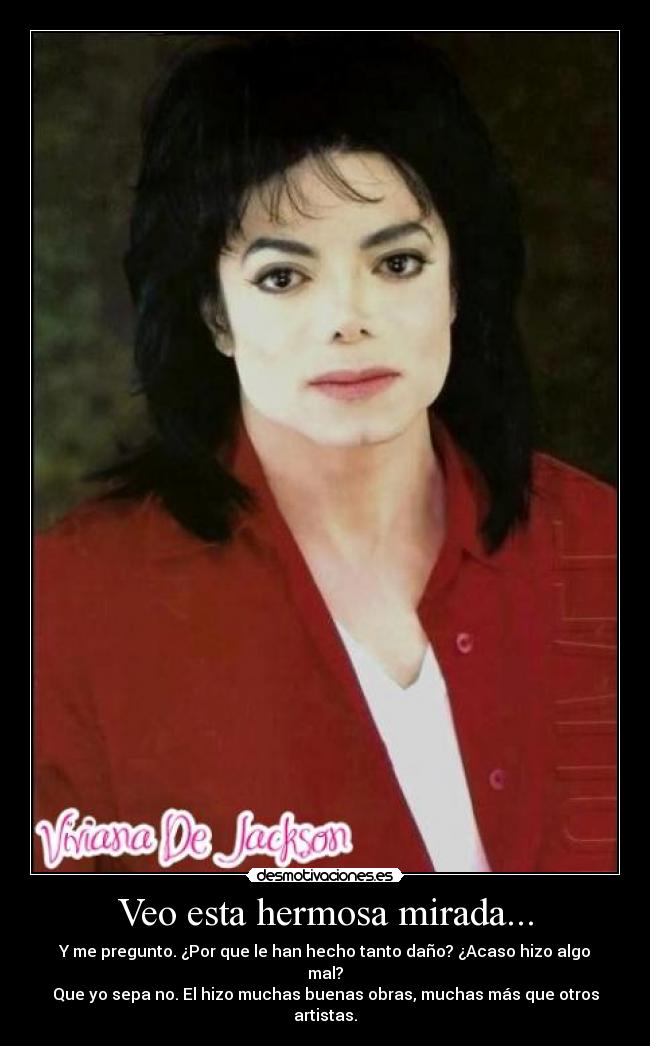 Veo esta hermosa mirada... - Y me pregunto. ¿Por que le han hecho tanto daño? ¿Acaso hizo algo mal?
Que yo sepa no. El hizo muchas buenas obras, muchas más que otros artistas.