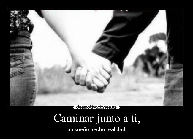 Caminar junto a ti, - un sueño hecho realidad.