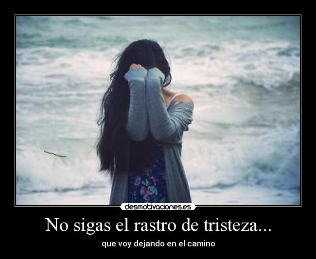 No sigas el rastro de tristeza... -