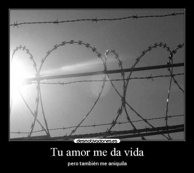 Tu amor me da vida - pero también me aniquila