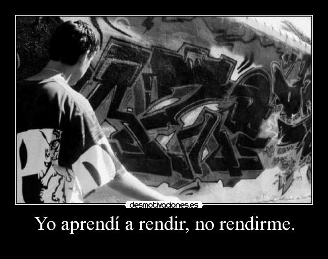 Yo aprendí a rendir, no rendirme. -