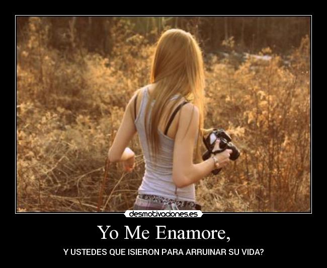 Yo Me Enamore, - Y USTEDES QUE ISIERON PARA ARRUINAR SU VIDA?
