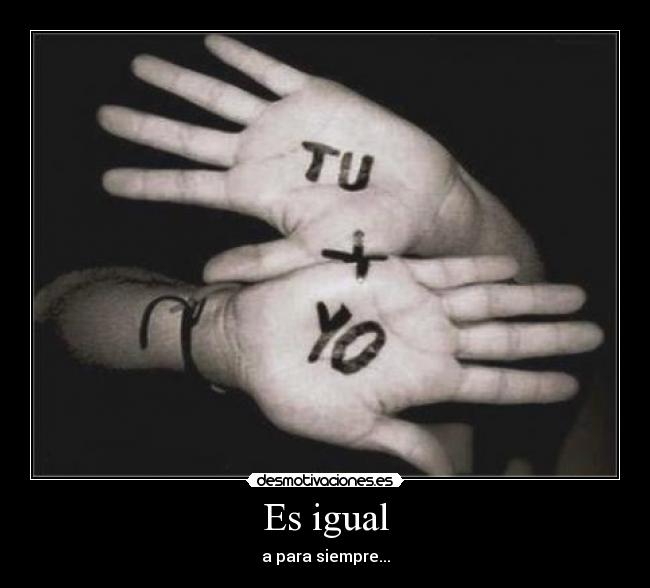 Es igual - a para siempre...