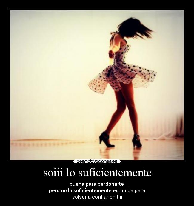 soiii lo suficientemente - buena para perdonarte
pero no lo suficientemente estupida para
volver a confiar en tiii
