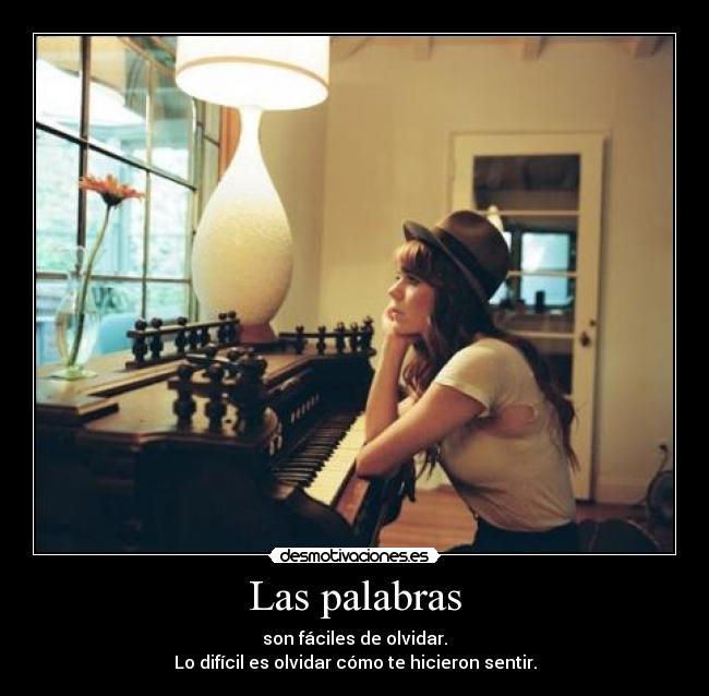 Las palabras - son fáciles de olvidar.
Lo difícil es olvidar cómo te hicieron sentir.