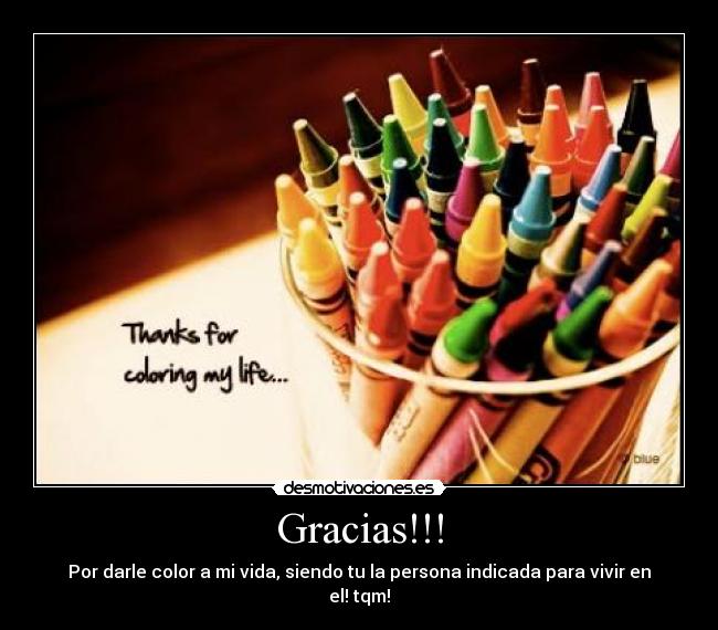 Gracias!!! - Por darle color a mi vida, siendo tu la persona indicada para vivir en el! tqm!