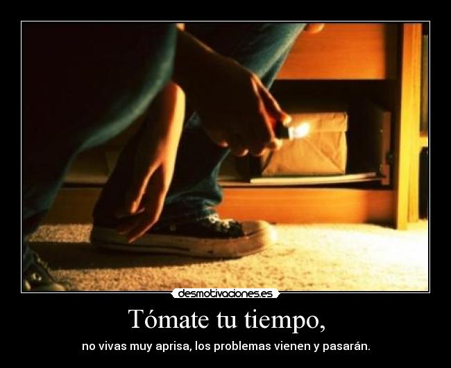 Tómate tu tiempo, -