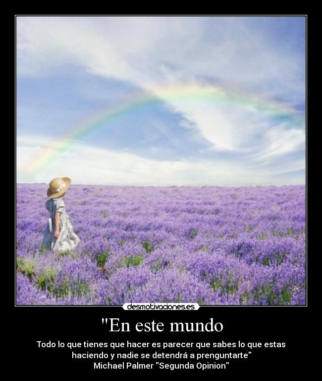 En este mundo - Todo lo que tienes que hacer es parecer que sabes lo que estas
haciendo y nadie se detendrá a prenguntarte
Michael Palmer Segunda Opinion