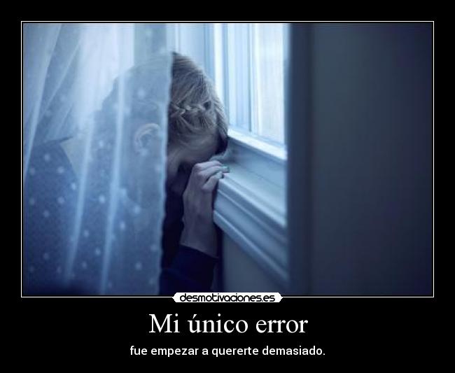Mi único error - fue empezar a quererte demasiado.