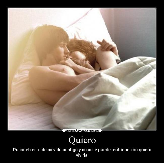 Quiero - Pasar el resto de mi vida contigo y si no se puede, entonces no quiero vivirla.