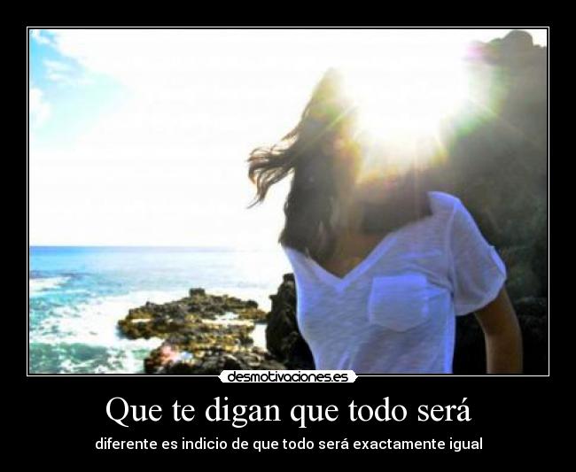 Que te digan que todo será - diferente es indicio de que todo será exactamente igual