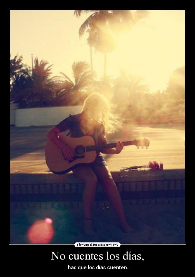 No cuentes los días, -