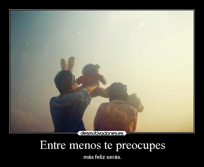 Entre menos te preocupes - más feliz serás.