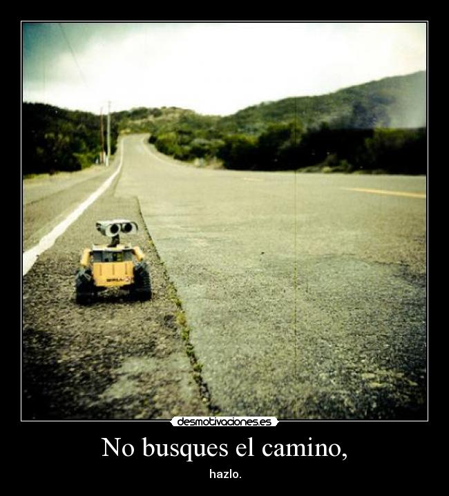 No busques el camino, - 